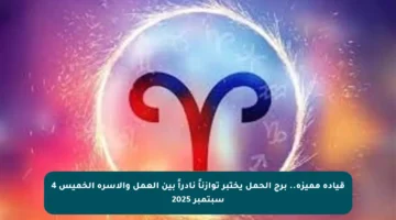 قيادة مميزة.. برج الحمل يختبر توازناً نادراً بين العمل والأسرة الخميس 4 سبتمبر 2025